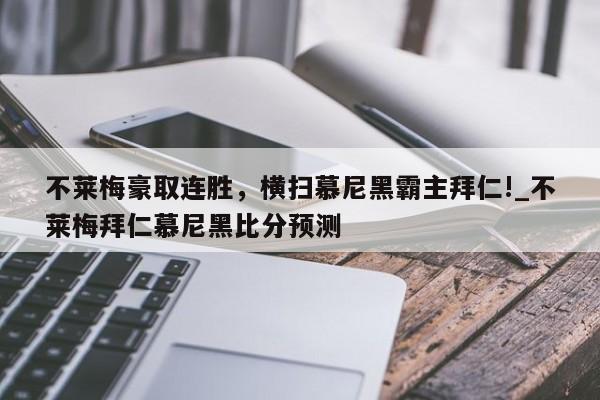 南宫娱乐-不莱梅豪取连胜，横扫慕尼黑霸主拜仁!_不莱梅拜仁慕尼黑比分预测